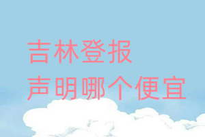 吉林登報聲明哪個便宜