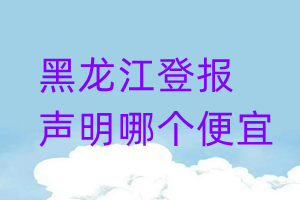 黑龍江登報聲明哪個便宜