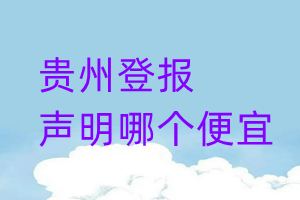 貴州登報(bào)聲明哪個(gè)便宜