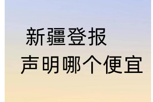 新疆登報(bào)聲明哪個(gè)便宜