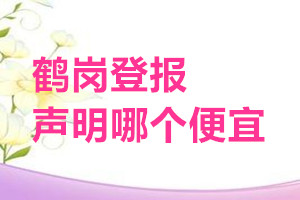 鶴崗登報聲明哪個便宜
