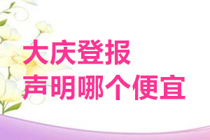 大慶登報聲明哪個便宜