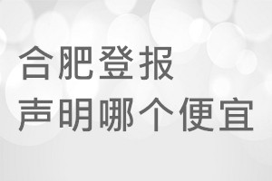 合肥登報(bào)聲明哪個(gè)便宜