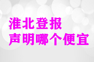 淮北登報聲明哪個便宜