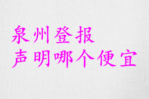 泉州登報(bào)聲明哪個(gè)便宜