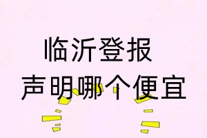 臨沂登報(bào)聲明哪個(gè)便宜