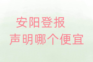 安陽(yáng)登報(bào)聲明哪個(gè)便宜
