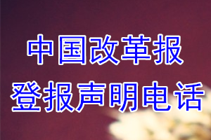 中國改革報登報電話_中國改革報登報聲明電話