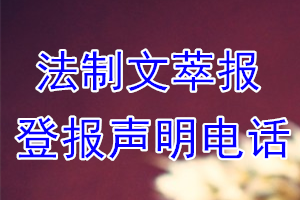 法制文萃報登報電話_法制文萃報登報聲明電話