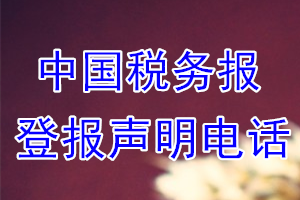 中國稅務報登報電話_中國稅務報登報聲明電話