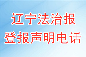 遼寧法治報登報電話_遼寧法治報登報聲明電話