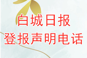 白城日報登報電話_白城日報登報聲明電話