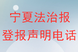 寧夏法治報登報電話_寧夏法治報登報聲明電話