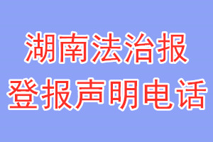 湖南法治報登報電話_湖南法治報登報聲明電話