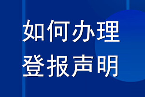 如何辦理登報聲明_登報聲明怎么辦理