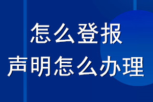 怎么登報聲明_想登報聲明怎么辦理