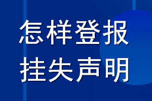怎樣登報(bào)掛失聲明_怎樣登報(bào)