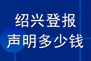 紹興登報(bào)聲明多少錢_紹興登報(bào)遺失聲明多少錢