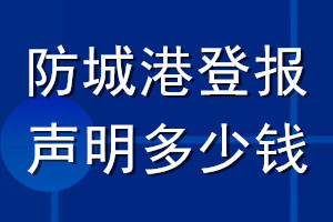 防城港登報(bào)聲明多少錢_防城港登報(bào)遺失聲明多少錢