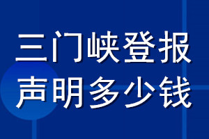 三門峽登報(bào)聲明多少錢_三門峽登報(bào)遺失聲明多少錢