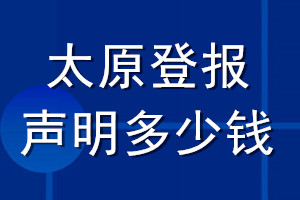 太原登報聲明多少錢_太原登報遺失聲明多少錢
