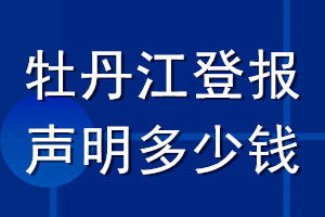 牡丹江登報(bào)聲明多少錢_牡丹江登報(bào)遺失聲明多少錢