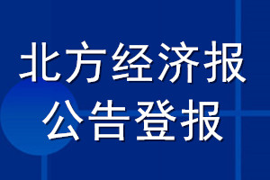 北方經(jīng)濟(jì)報(bào)公告登報(bào)_北方經(jīng)濟(jì)報(bào)公告登報(bào)電話