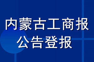 內(nèi)蒙古工商報(bào)公告登報(bào)_內(nèi)蒙古工商報(bào)公告登報(bào)電話