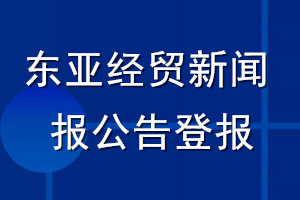 東亞經(jīng)貿(mào)新聞報(bào)公告登報(bào)_東亞經(jīng)貿(mào)新聞報(bào)公告登報(bào)電話
