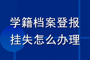 學(xué)籍檔案登報掛失怎么辦理