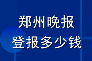 鄭州晚報(bào)登報(bào)多少錢_鄭州晚報(bào)登報(bào)掛失費(fèi)用