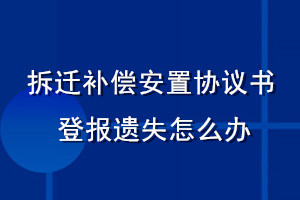 拆遷補償安置協議書登報遺失怎么辦