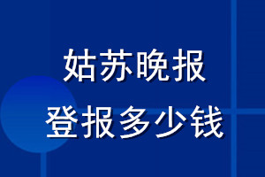 姑蘇晚報登報多少錢_姑蘇晚報登報掛失費用