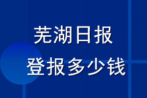 蕪湖日?qǐng)?bào)登報(bào)多少錢_蕪湖日?qǐng)?bào)登報(bào)掛失費(fèi)用