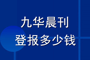 九華晨刊登報多少錢_九華晨刊登報掛失費用