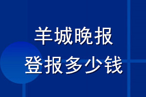 羊城晚報(bào)登報(bào)多少錢_羊城晚報(bào)登報(bào)掛失費(fèi)用