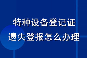 特種設(shè)備登記證遺失登報怎么辦理
