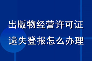 出版物經(jīng)營許可證遺失登報怎么辦理