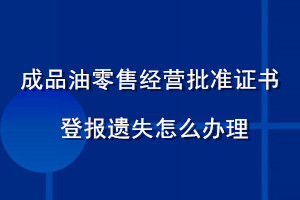 成品油零售經(jīng)營批準(zhǔn)證書登報(bào)遺失怎么辦理