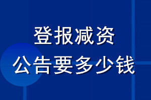 登報(bào)減資公告要多少錢_公司減資公告多少錢