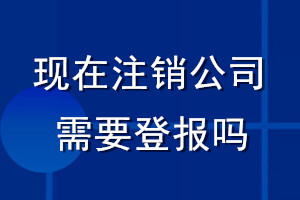 現在注銷公司需要登報嗎