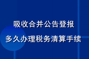 吸收合并公告登報多久辦理稅務(wù)清算手續(xù)