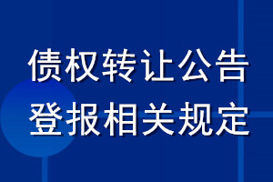 債權(quán)轉(zhuǎn)讓公告登報相關(guān)規(guī)定