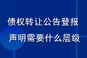 債權(quán)轉(zhuǎn)讓公告登報(bào)聲明 需要什么層級(jí)