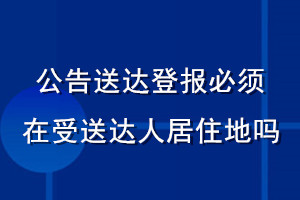 公告送達(dá)登報(bào)必須在受送達(dá)人居住地嗎