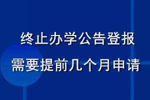 終止辦學公告登報需要提前幾個月申請