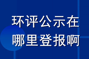 環評公示在哪里登報啊