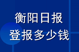 衡陽(yáng)日?qǐng)?bào)登報(bào)多少錢_衡陽(yáng)日?qǐng)?bào)登報(bào)掛失費(fèi)用