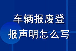 車(chē)輛報(bào)廢登報(bào)聲明怎么寫(xiě)