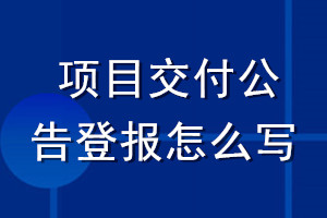 項(xiàng)目交付公告登報(bào)怎么寫